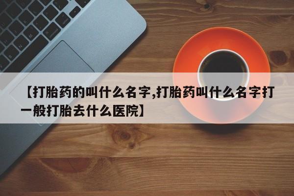 私人卖打胎药微信号，【打胎药的叫什么名字,打胎药叫什么名字打一般打胎去什么医院】