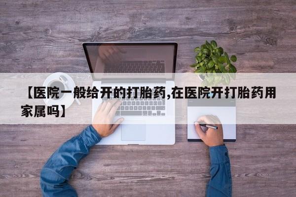 私人卖打胎药微信号，【医院一般给开的打胎药,在医院开打胎药用家属吗】