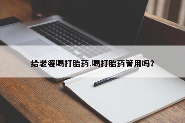 私人卖打胎药微信号，给老婆喝打胎药.喝打胎药管用吗？