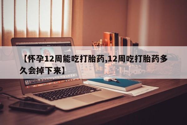 私人卖打胎药微信号，【怀孕12周能吃打胎药,12周吃打胎药多久会掉下来】