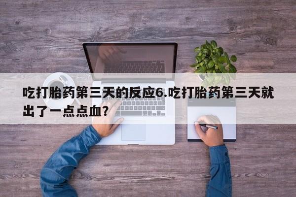 私人卖打胎药微信号，吃打胎药第三天的反应6.吃打胎药第三天就出了一点点血？
