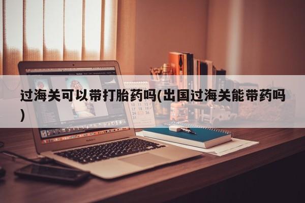 私人卖打胎药微信号，过海关可以带打胎药吗(出国过海关能带药吗)