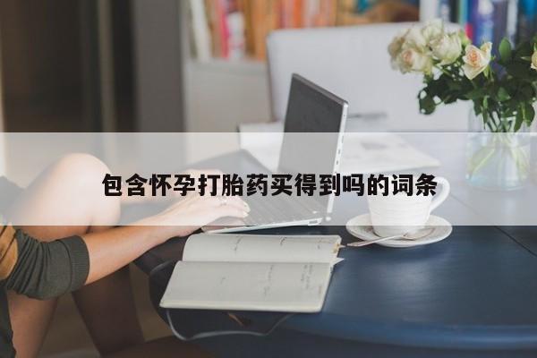 私人卖打胎药微信号，包含怀孕打胎药买得到吗的词条
