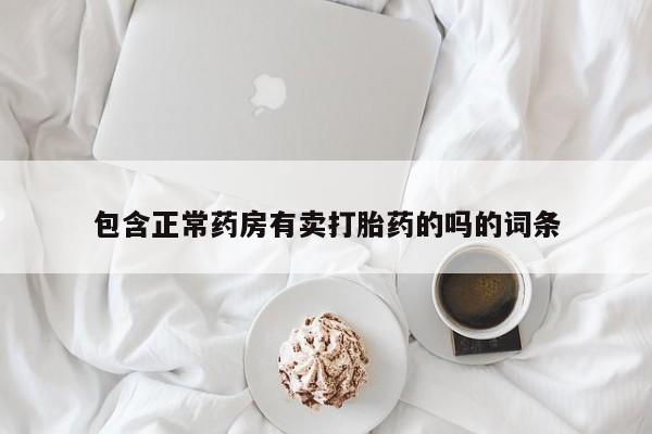 私人卖打胎药微信号，包含正常药房有卖打胎药的吗的词条