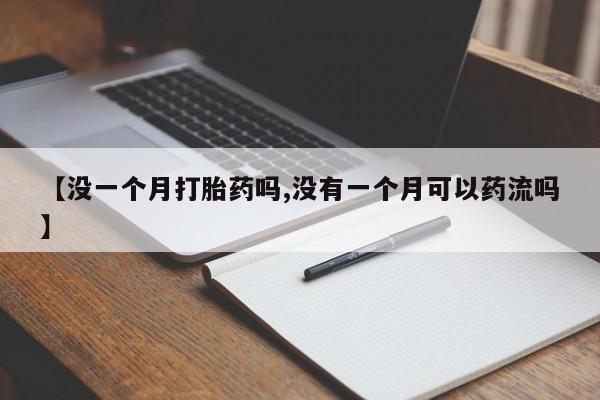 私人卖打胎药微信号，【没一个月打胎药吗,没有一个月可以药流吗】