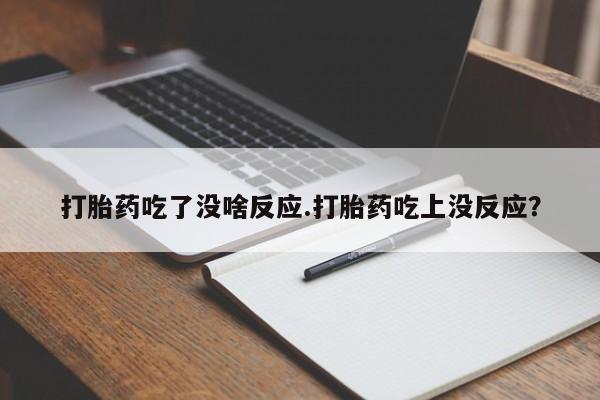 私人卖打胎药微信号，打胎药吃了没啥反应.打胎药吃上没反应？