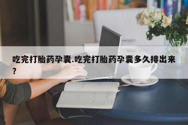 私人卖打胎药微信号，吃完打胎药孕囊.吃完打胎药孕囊多久排出来？