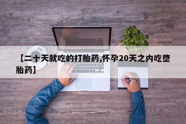 私人卖打胎药微信号，【二十天就吃的打胎药,怀孕20天之内吃堕胎药】