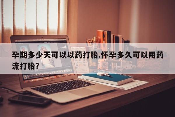 私人卖打胎药微信号，孕期多少天可以以药打胎.怀孕多久可以用药流打胎？