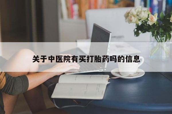 私人卖打胎药微信号，关于中医院有买打胎药吗的信息