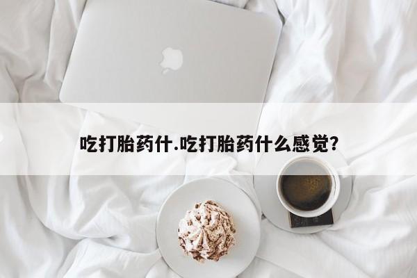 私人卖打胎药微信号，吃打胎药什.吃打胎药什么感觉？