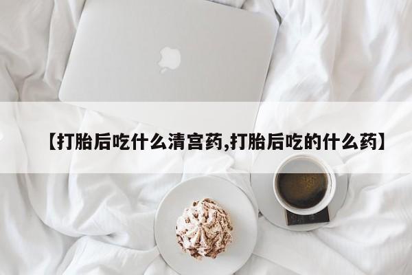 私人卖打胎药微信号，【打胎后吃什么清宫药,打胎后吃的什么药】