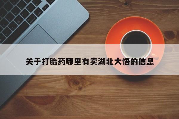 私人卖打胎药微信号，关于打胎药哪里有卖湖北大悟的信息