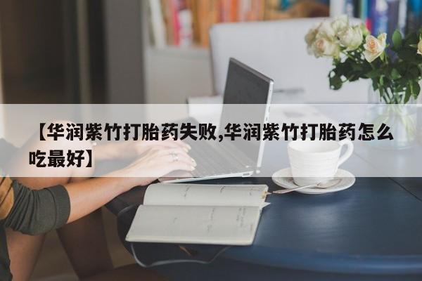 私人卖打胎药微信号，【华润紫竹打胎药失败,华润紫竹打胎药怎么吃最好】
