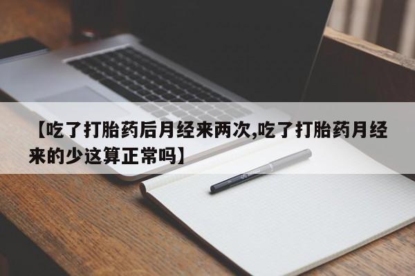 私人卖打胎药微信号，【吃了打胎药后月经来两次,吃了打胎药月经来的少这算正常吗】