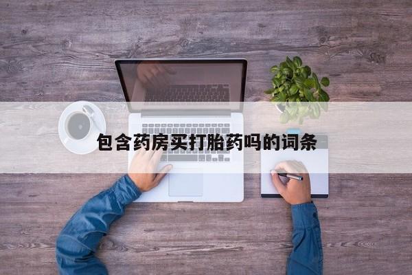 私人卖打胎药微信号，包含药房买打胎药吗的词条