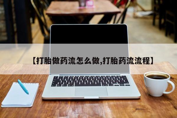 私人卖打胎药微信号，【打胎做药流怎么做,打胎药流流程】