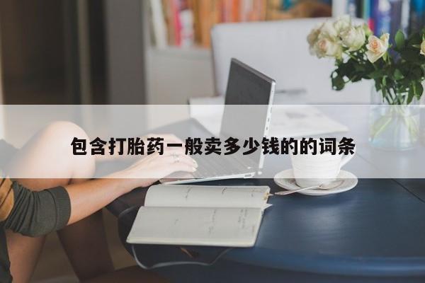私人卖打胎药微信号，包含打胎药一般卖多少钱的的词条