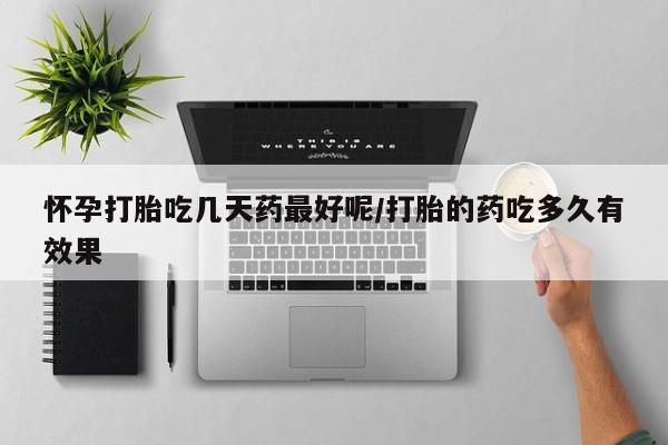 私人卖打胎药微信号，怀孕打胎吃几天药最好呢/打胎的药吃多久有效果