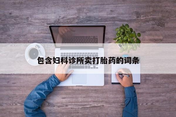 私人卖打胎药微信号，包含妇科诊所卖打胎药的词条