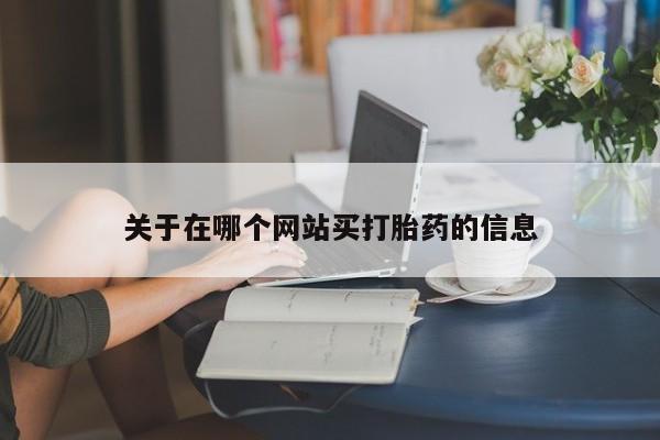 私人卖打胎药微信号，关于在哪个网站买打胎药的信息