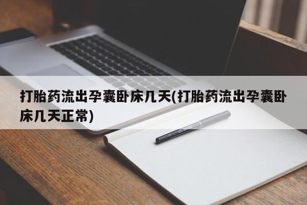 私人卖打胎药微信号，打胎药流出孕囊卧床几天(打胎药流出孕囊卧床几天正常)