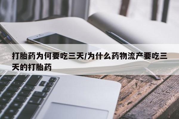 私人卖打胎药微信号，打胎药为何要吃三天/为什么药物流产要吃三天的打胎药