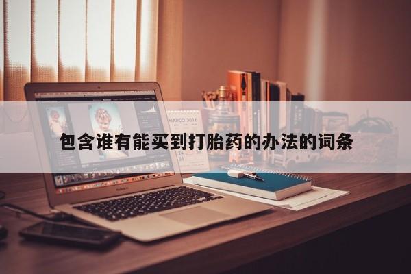 私人卖打胎药微信号，包含谁有能买到打胎药的办法的词条