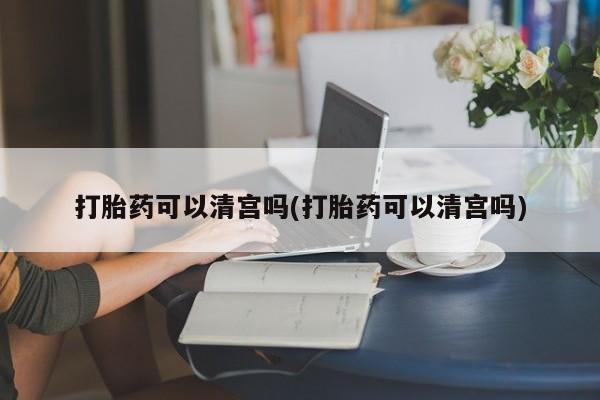 私人卖打胎药微信号，打胎药可以清宫吗(打胎药可以清宫吗)