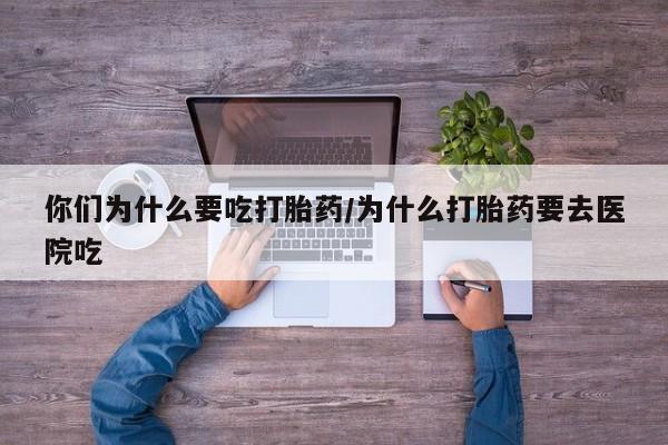 私人卖打胎药微信号，你们为什么要吃打胎药/为什么打胎药要去医院吃
