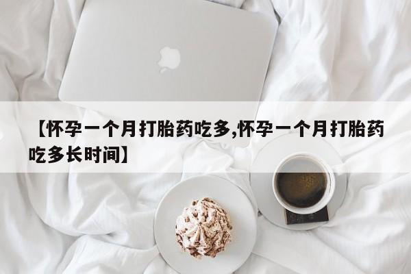 私人卖打胎药微信号，【怀孕一个月打胎药吃多,怀孕一个月打胎药吃多长时间】
