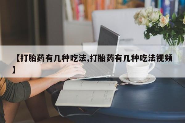 私人卖打胎药微信号，【打胎药有几种吃法,打胎药有几种吃法视频】