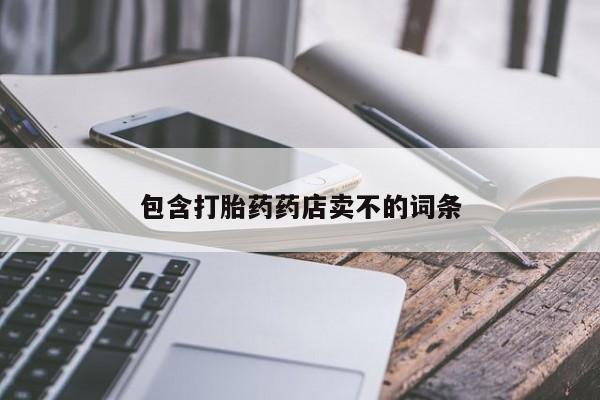 私人卖打胎药微信号，包含打胎药药店卖不的词条