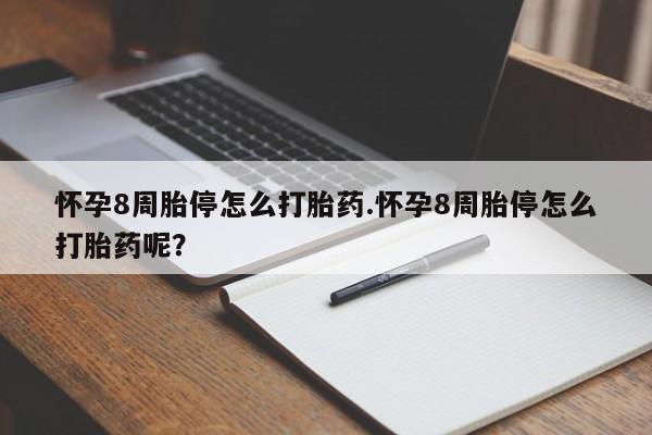 私人卖打胎药微信号，怀孕8周胎停怎么打胎药.怀孕8周胎停怎么打胎药呢？