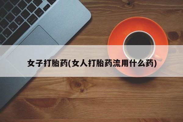 私人卖打胎药微信号，女子打胎药(女人打胎药流用什么药)