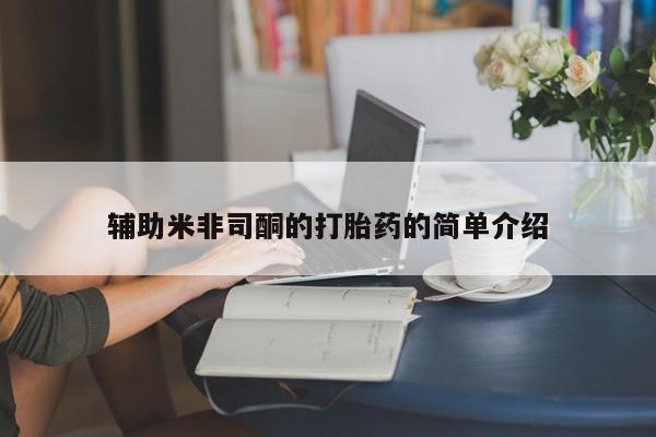 私人卖打胎药微信号，辅助米非司酮的打胎药的简单介绍