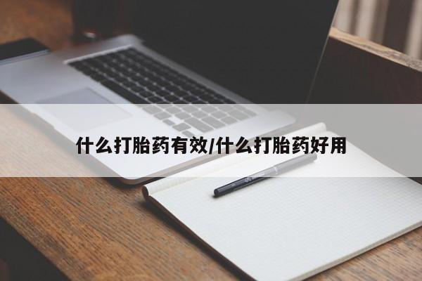 私人卖打胎药微信号，什么打胎药有效/什么打胎药好用