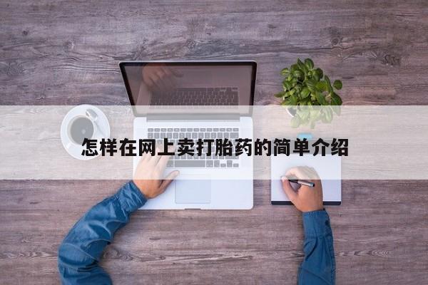 私人卖打胎药微信号，怎样在网上卖打胎药的简单介绍