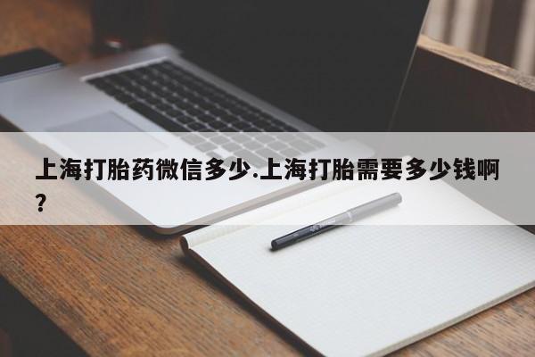 私人卖打胎药微信号,上海打胎药微信多少.上海打胎需要多少钱啊?