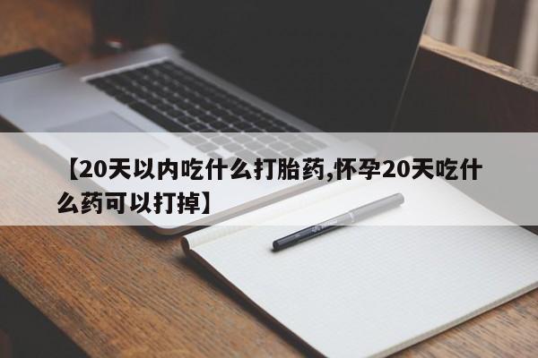 私人卖打胎药微信号,【20天以内吃什么打胎药,怀孕20天吃什么药可以打掉】